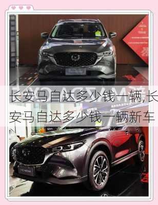 长安马自达多少钱一辆,长安马自达多少钱一辆新车
