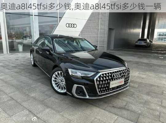奥迪a8l45tfsi多少钱,奥迪a8l45tfsi多少钱一辆
