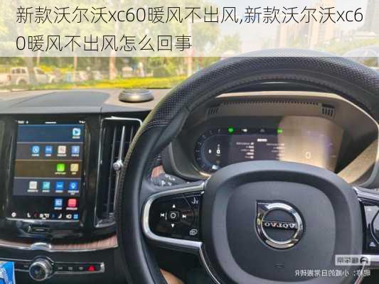新款沃尔沃xc60暖风不出风,新款沃尔沃xc60暖风不出风怎么回事