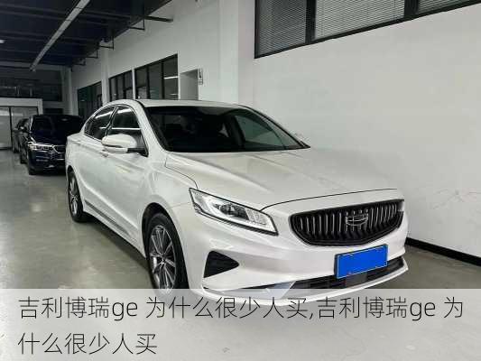 吉利博瑞ge 为什么很少人买,吉利博瑞ge 为什么很少人买