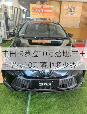 丰田卡罗拉10万落地,丰田卡罗拉10万落地多少钱