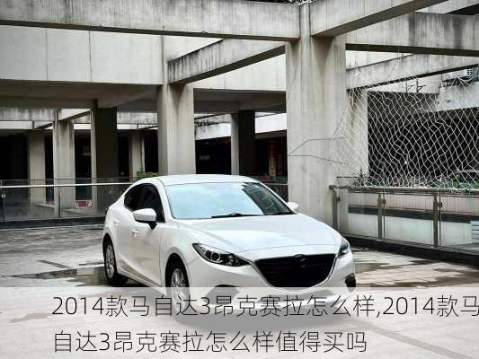 2014款马自达3昂克赛拉怎么样,2014款马自达3昂克赛拉怎么样值得买吗