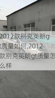 2012款别克英朗gt质量如何,2012款别克英朗gt质量怎么样