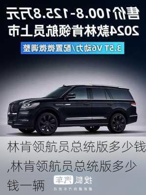 林肯领航员总统版多少钱,林肯领航员总统版多少钱一辆