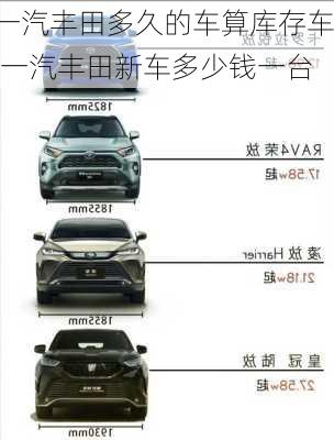 一汽丰田多久的车算库存车,一汽丰田新车多少钱一台