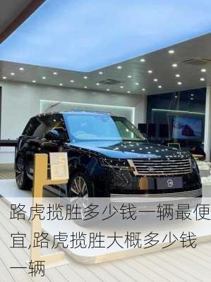 路虎揽胜多少钱一辆最便宜,路虎揽胜大概多少钱一辆
