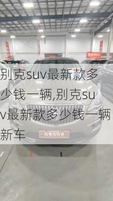 别克suv最新款多少钱一辆,别克suv最新款多少钱一辆新车