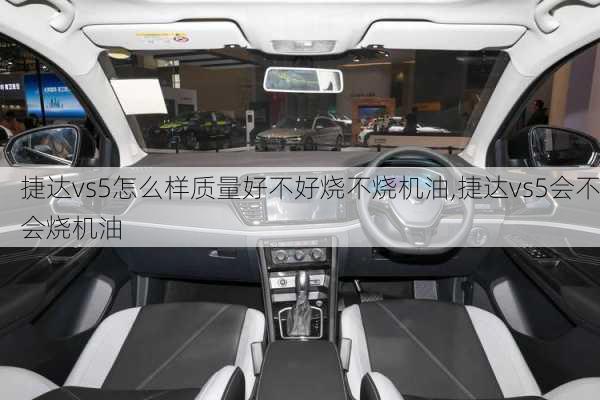 捷达vs5怎么样质量好不好烧不烧机油,捷达vs5会不会烧机油
