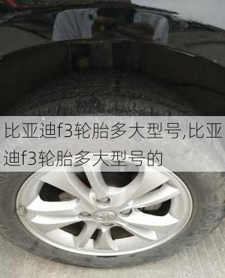 比亚迪f3轮胎多大型号,比亚迪f3轮胎多大型号的