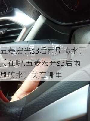 五菱宏光s3后雨刷喷水开关在哪,五菱宏光s3后雨刷喷水开关在哪里