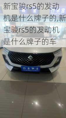 新宝骏rs5的发动机是什么牌子的,新宝骏rs5的发动机是什么牌子的车