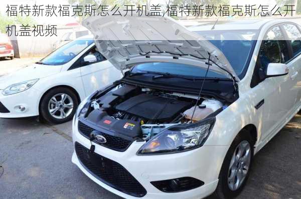 福特新款福克斯怎么开机盖,福特新款福克斯怎么开机盖视频