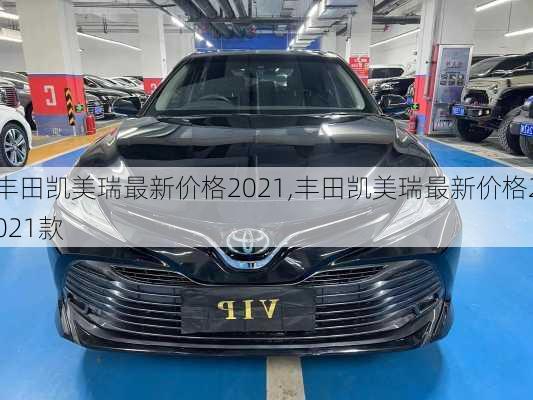 丰田凯美瑞最新价格2021,丰田凯美瑞最新价格2021款