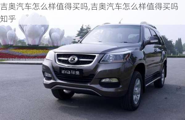 吉奥汽车怎么样值得买吗,吉奥汽车怎么样值得买吗知乎