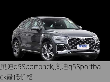 奥迪q5Sportback,奥迪q5Sportback最低价格