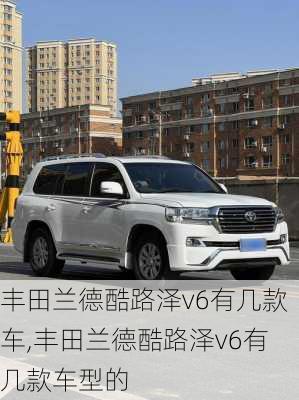 丰田兰德酷路泽v6有几款车,丰田兰德酷路泽v6有几款车型的