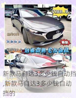 新款马自达3多少钱自动挡,新款马自达3多少钱自动挡的