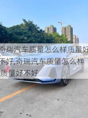 奇瑞汽车质量怎么样质量好不好,奇瑞汽车质量怎么样,质量好不好