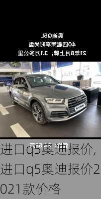 进口q5奥迪报价,进口q5奥迪报价2021款价格