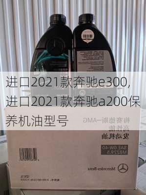 进口2021款奔驰e300,进口2021款奔驰a200保养机油型号