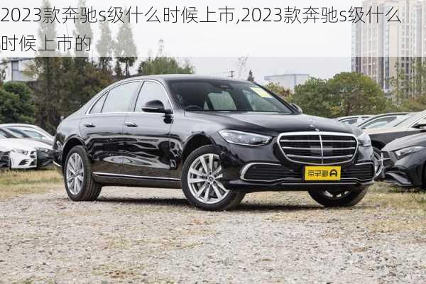 2023款奔驰s级什么时候上市,2023款奔驰s级什么时候上市的