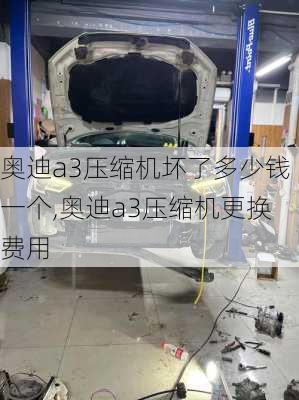 奥迪a3压缩机坏了多少钱一个,奥迪a3压缩机更换费用