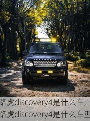 路虎discovery4是什么车,路虎discovery4是什么车型