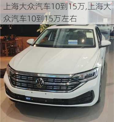 上海大众汽车10到15万,上海大众汽车10到15万左右