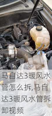 马自达3暖风水管怎么拆,马自达3暖风水管拆卸视频