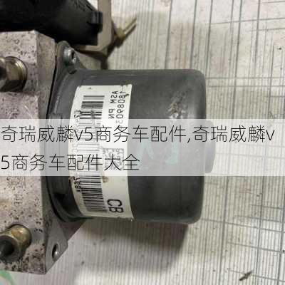 奇瑞威麟v5商务车配件,奇瑞威麟v5商务车配件大全