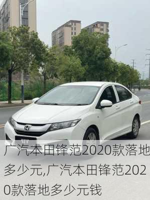 广汽本田锋范2020款落地多少元,广汽本田锋范2020款落地多少元钱