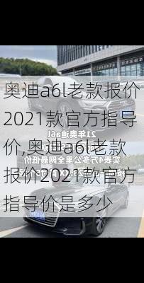 奥迪a6l老款报价2021款官方指导价,奥迪a6l老款报价2021款官方指导价是多少