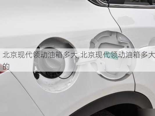 北京现代领动油箱多大,北京现代领动油箱多大的