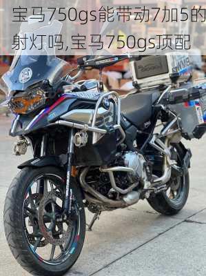 宝马750gs能带动7加5的射灯吗,宝马750gs顶配