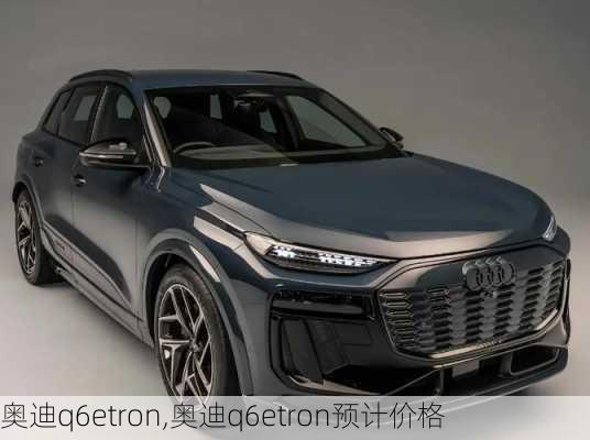 奥迪q6etron,奥迪q6etron预计价格