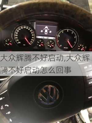 大众辉腾不好启动,大众辉腾不好启动怎么回事