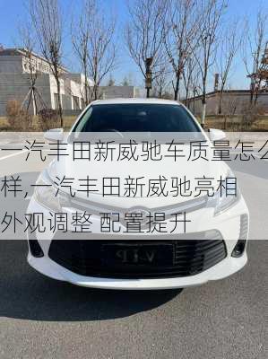 一汽丰田新威驰车质量怎么样,一汽丰田新威驰亮相 外观调整 配置提升