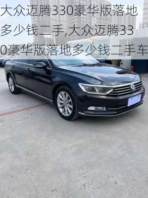 大众迈腾330豪华版落地多少钱二手,大众迈腾330豪华版落地多少钱二手车
