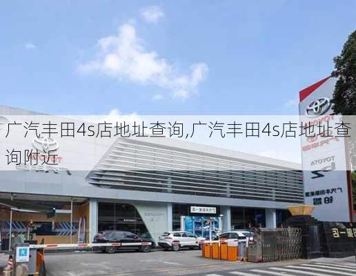 广汽丰田4s店地址查询,广汽丰田4s店地址查询附近