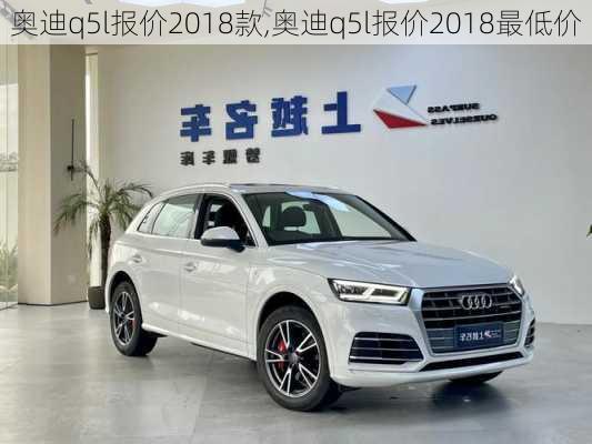 奥迪q5l报价2018款,奥迪q5l报价2018最低价