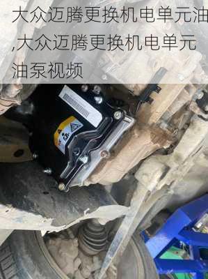 大众迈腾更换机电单元油,大众迈腾更换机电单元油泵视频