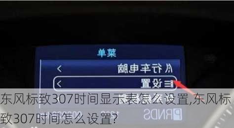 东风标致307时间显示表怎么设置,东风标致307时间怎么设置?