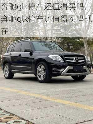 奔驰glk停产还值得买吗,奔驰glk停产还值得买吗现在