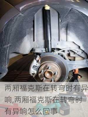 两厢福克斯在转弯时有异响,两厢福克斯在转弯时有异响怎么回事