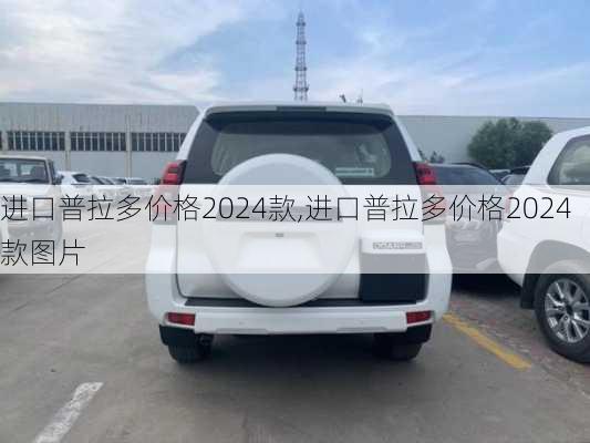 进口普拉多价格2024款,进口普拉多价格2024款图片