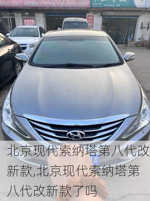 北京现代索纳塔第八代改新款,北京现代索纳塔第八代改新款了吗