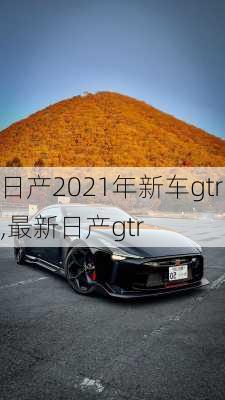日产2021年新车gtr,最新日产gtr