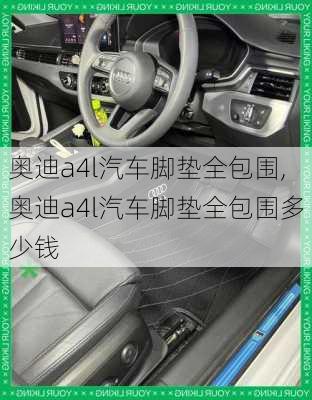 奥迪a4l汽车脚垫全包围,奥迪a4l汽车脚垫全包围多少钱