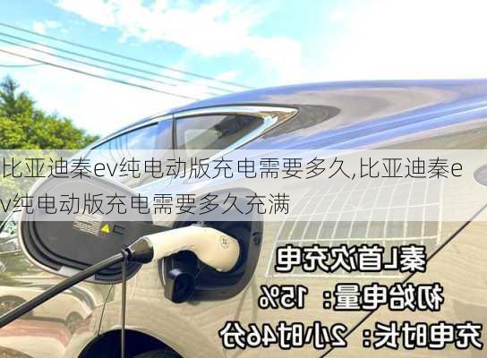 比亚迪秦ev纯电动版充电需要多久,比亚迪秦ev纯电动版充电需要多久充满