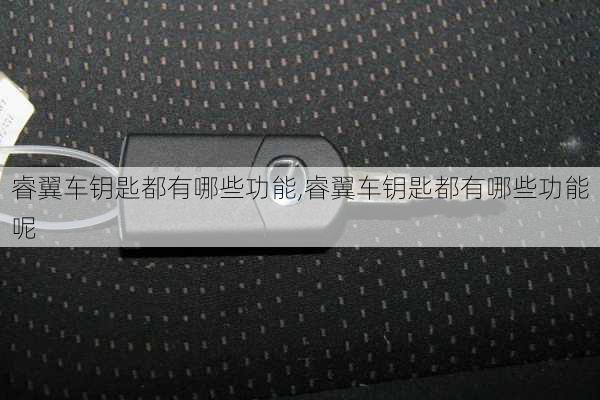 睿翼车钥匙都有哪些功能,睿翼车钥匙都有哪些功能呢